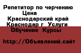 Репетитор по черчению › Цена ­ 1 000 - Краснодарский край, Краснодар г. Услуги » Обучение. Курсы   